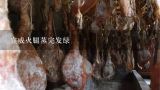 宣威火腿蒸完发绿,宣威火腿多少钱一斤