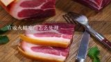 宣威火腿吃前怎么处理,超市买了宣威火腿 回来后包装进了空气了不是真空的