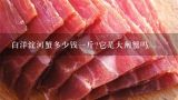 白洋淀河蟹多少钱一斤?它是大闸蟹吗