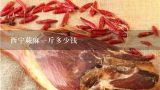 西宁蕨麻一斤多少钱,厥麻多少钱一斤