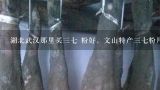 湖北武汉那里买三七 粉好，文山特产三七粉片价格是,云南三七粉多少钱一斤