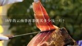 16年的云南普洱茶能买多少钱一斤？普洱茶正宗冰岛多少钱一斤？