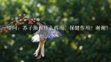 请问：苏子油有什么药用、保健作用？谢谢！,现在吉林苏子多少钱一斤？苏子油多少元一桶？