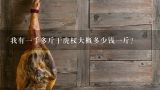 我有一千多斤干虎杖大概多少钱一斤？野生虎杖干品多少钱一斤？