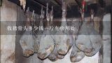 收猪骨头多少钱一斤有啥用处,排骨多少钱一斤?