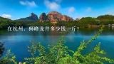 在杭州，狮峰龙井多少钱一斤？狮峰龙井多少钱一斤？