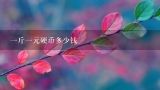 一斤一元硬币多少钱,一斤一元硬币=多少钱?