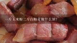 一斤玉米粉二斤白粉是做什么饼？开心系玉米粉多少钱一袋