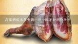 高粱酒成本多少钱一斤中国茅台酒价格？土烧高梁酒市场价多少一斤自家酿制的高粱酒多少钱一斤