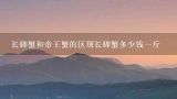 长脚蟹和帝王蟹的区别长脚蟹多少钱一斤,试吃1500元帝王蟹和300元雪蟹,看看哪种更值得购买!