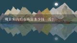 现在狗肉的市场价多少钱一斤？正宗的狗肉得多少钱一斤呢？