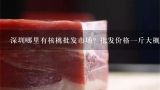 深圳哪里有核桃批发市场？批发价格一斤大概多少钱？在深圳、广州,核桃(带壳)在超市里大概多少钱一斤?