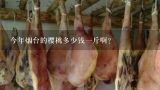 今年烟台的樱桃多少钱一斤啊？烟台大樱桃多少钱一斤