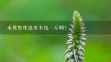 水果寄快递多少钱一斤啊？