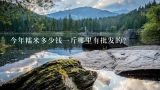 今年糯米多少钱一斤哪里有批发的？大米和糯米那个贵，糯米现在多少钱一斤