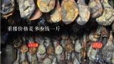重楼价格是多少钱一斤,重楼价格是多少钱一斤