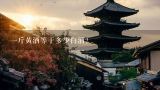 一斤黄酒等于多少白酒？多少小米做一斤黄酒