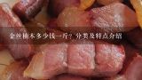 金丝楠木多少钱一斤？分类及特点介绍,阴沉金丝楠木实价是多少？什么样的才称得上阴沉金丝