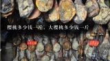 樱桃多少钱一斤，大樱桃多少钱一斤