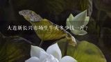 大连新长兴市场生牛头多少钱一斤？牛头肉多少钱一斤？