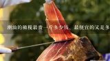 潮汕的橄榄最贵一斤多少钱、最便宜的又是多少钱呢？潮汕的橄榄最贵一斤多少钱、最便宜的又是多少钱呢？？