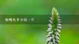 翘嘴鱼多少钱一斤,翘嘴鱼多少钱一斤