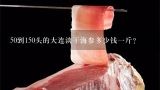 50到150头的大连淡干海参多少钱一斤？干海参大连产的干海参多少钱1斤？