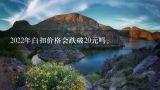2022年白扣价格会跌破20元吗。,白扣多少钱一斤？