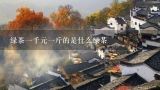 绿茶一千元一斤的是什么绿茶,绿茶的茶叶价格是多少？