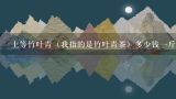 上等竹叶青（我指的是竹叶青茶）多少钱一斤？竹叶青茶叶半斤装多少钱？