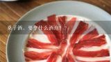 桑子酒，要拿什么酒泡？？桑子泡酒要多少度酒
