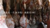 黑花生一斤多少钱？我要买10斤,黑花生多少钱一斤？
