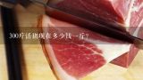 300斤活猪现在多少钱一斤？麻烦问下哈尔滨毛猪现在的价格是多少钱一斤？