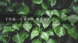 干竹荪一斤多少钱 哪里有买,现在的竹荪价钱是多少钱一斤？