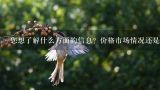 您想了解什么方面的信息？价格市场情况还是其他方面呢？