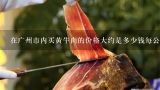 在广州市内买黄牛肉的价格大约是多少钱每公斤呢？