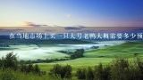 在当地市场上买一只大号老鸭大概需要多少预算呢？