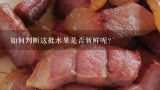 如何判断这批水果是否新鲜呢？