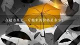 在超市里买一斤糯米的价格是多少？