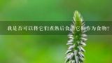 我是否可以将它们煮熟后食用它们作为食物？