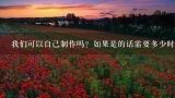 我们可以自己制作吗？如果是的话需要多少时间和材料？