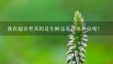 我在超市里买的是生鲜还是冷冻产品呢？