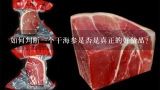 如何判断一个干海参是否是真正的好货品？