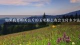 如果我要购买公斤的玉米那么我会支付多少钱？