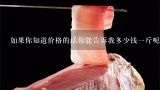 如果你知道价格的话你能告诉我多少钱一斤呢？