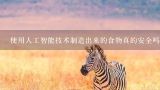 使用人工智能技术制造出来的食物真的安全吗？