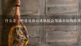什么是一些常见错误或缺陷会导致不好的结果或者影响食用体验的因素是什么？