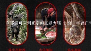 在那里可买到正宗的宣威火腿 ?有一年曾在云南玩。吃当地宣威火腿 。非常美味。念念不忘很久。 在那里可买到正宗的宣威火腿 ?有一年曾在云南玩。吃当地宣威火腿 。非常美味。念念不忘很久。