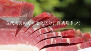 宣威火腿的好坏怎么区分?保质期多少? 宣威火腿的好坏怎么区分?保质期多少?