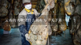 云南的火腿凭什么被称为“天下第一腿”? 云南的火腿凭什么被称为“天下第一腿”?